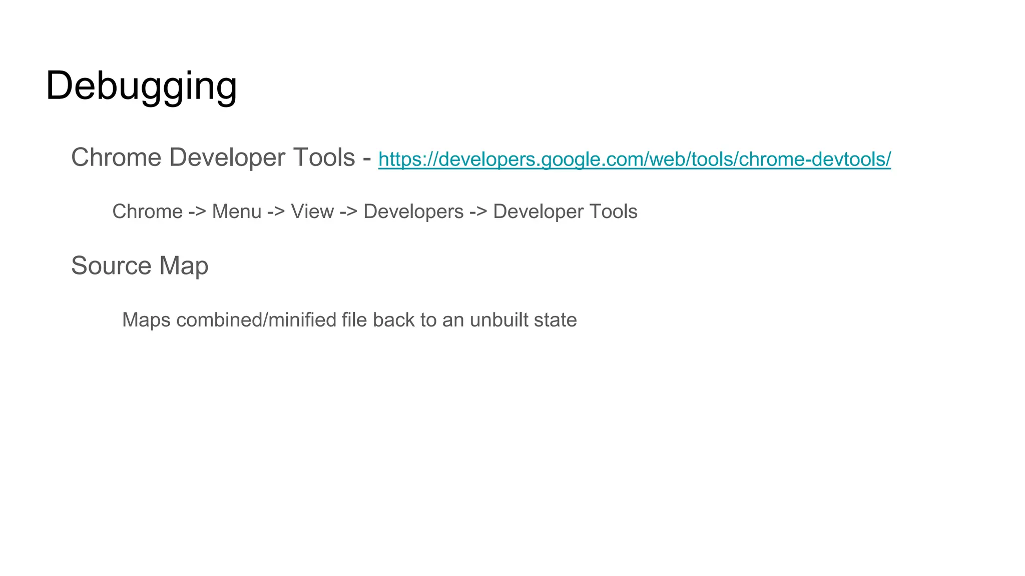 Chrome Developer Tools - https://developers.google.com/web/tools/chrome-devtools/
Chrome -> Menu -> View -> Developers -> Developer Tools
Source Map
Maps combined/minified file back to an unbuilt state
Debugging
 