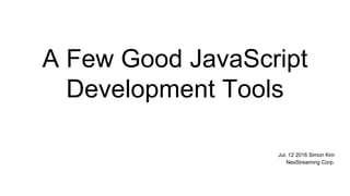 A Few Good JavaScript
Development Tools
Jul. 12 2016 Simon Kim
NexStreaming Corp.
 