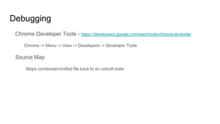 Chrome Developer Tools - https://developers.google.com/web/tools/chrome-devtools/
Chrome -> Menu -> View -> Developers -> Developer Tools
Source Map
Maps combined/minified file back to an unbuilt state
Debugging
 