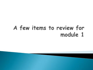 A few items to review for module 1 