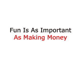 Fun Is As ImportantAs Making Money
