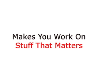 Makes You Work OnStuff That Matters