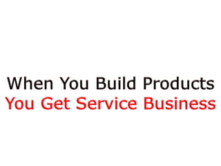 When You Build ProductsYou Get Service Business