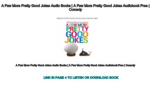 A Few More Pretty Good Jokes Audio Books | A Few More Pretty Good Jokes Audiobook Free |
Comedy
A Few More Pretty Good Jokes Audio Books | A Few More Pretty Good Jokes Audiobook Free | Comedy
LINK IN PAGE 4 TO LISTEN OR DOWNLOAD BOOK
 