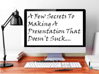 A Few Secrets for Making a
Presentation That Doesn’t
Suck!
A Few Secrets To Making A
Presentation That Doesn’t Suck...
 