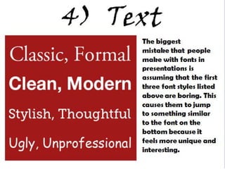 4) Text
The biggest
mistake that people
make with fonts in
presentations is
assuming that the first
three font styles listed
above are boring. This
causes them to jump to
something similar to
the font on the bottom
because it feels more
unique and interesting.
 