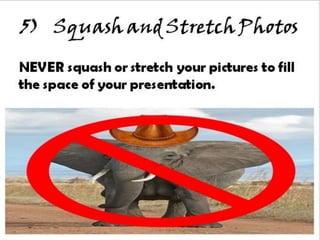 5) Squash and Stretch Photos
NEVER squash or stretch your pictures to fill
the space of your presentation.
 