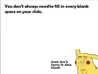 You don’t always need to fill in every blank
space on your slide.
Just don’t
leave it this
blank.
 