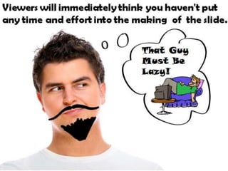 Viewers will immediately think you haven't put any
time and effort into the making of the slide.
That Guy Must Be Lazy!
 