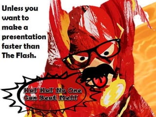 Unless you
want to
make a
presentation
faster than
The Flash.
 