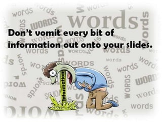 Don’t vomit every bit of
information out onto your slides.
 