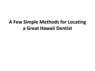 A Few Simple Methods for Locating
      a Great Hawaii Dentist
 