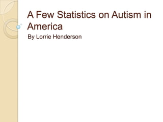 A Few Statistics on Autism in
America
By Lorrie Henderson

 