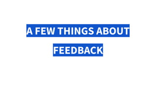 A FEW THINGS ABOUT
FEEDBACK
 