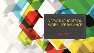 A FEW THOUGHTS ON
WORK-LIFE BALANCE
KARTHIK.K
 