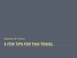 A FEW TIPS FOR THAI TRAVEL
Stephen M Timms
 