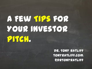 Dr. Tony Ratliff
tonyratliff.com
@drtonyratliff
A Few Tips for
Your Investor
Pitch.
 