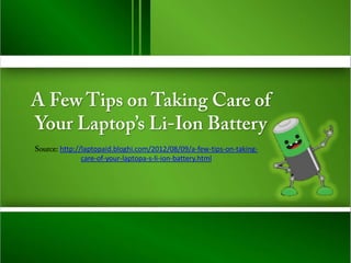 http://laptopaid.bloghi.com/2012/08/09/a-few-tips-on-taking-
       care-of-your-laptopa-s-li-ion-battery.html
 