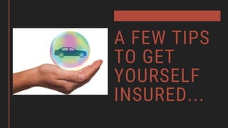 A FEW TIPS
TO GET
YOURSELF
INSURED...
 