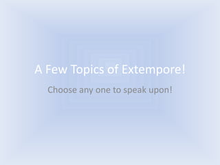 A Few Topics of Extempore!
  Choose any one to speak upon!
 