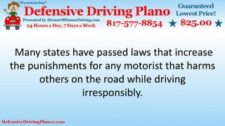 Many states have passed laws that increase
the punishments for any motorist that harms
others on the road while driving
irresponsibly.
 