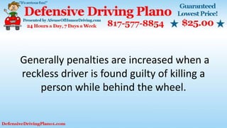 Generally penalties are increased when a
reckless driver is found guilty of killing a
person while behind the wheel.
 