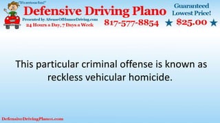 This particular criminal offense is known as
reckless vehicular homicide.
 