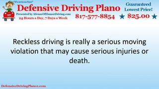 Reckless driving is really a serious moving
violation that may cause serious injuries or
death.
 