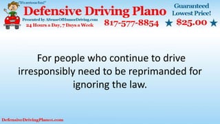 For people who continue to drive
irresponsibly need to be reprimanded for
ignoring the law.
 