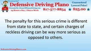 The penalty for this serious crime is different
from state to state, and certain charges of
reckless driving can be way more serious as
opposed to others.
 