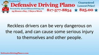 Reckless drivers can be very dangerous on
the road, and can cause some serious injury
to themselves and other people.
 