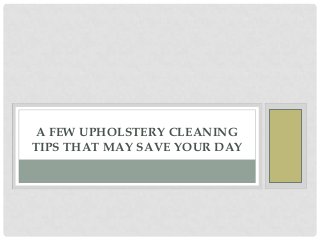 A FEW UPHOLSTERY CLEANING
TIPS THAT MAY SAVE YOUR DAY
 
