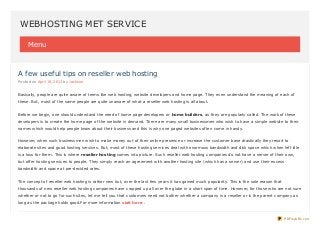 WEBHOSTING MET SERVICE

     Menu



A few useful tips on reseller web hosting
Posted on April 19, 2013 by Jackson


Basically, people are quite aware of terms like web hosting, website developers and home page. They even understand the meaning of each of
these. But, most of the same people are quite unaware of what a reseller web hosting is all about.


Before we begin, one should understand the need of home page developers or home builders, as they are popularly called. The work of these
developers is to create the home page of the website in demand. There are many small businessmen who wish to have a simple website to their
names which would help people know about their business and this is why one paged websites often come in handy.


However, when such businessmen wish to make money out of their online presence or increase the customer base drastically they resort to
elaborate sites and good hosting services. But, most of these hosting services deal with enormous bandwidth and disk space which when left idle
is a loss for them. This is where reseller hosting comes into picture. Such reseller web hosting companies do not have a server of their own,
but offer hosting services to people. They simply reach an agreement with another hosting site (which has a server) and use their excess
bandwidth and space at pre-decided rates.


The concept of reseller web hosting is rather new but, over the last few years it has gained much popularity. This is the sole reason that
thousands of new reseller web hosting companies have cropped up all over the globe in a short span of time. However, for those who are not sure
whether or not to go for such sites, let me tell you that customers need not bother whether a company is a reseller or is the parent company as
long as the package holds good.For more information visit here .



                                                                                                                                             PDFmyURL.com
 