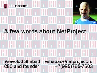 NetProject company overview
(brief profile)
Vsevolod Shabad vshabad@netproject.ru
CEO and founder +7 (985)765-7603
 