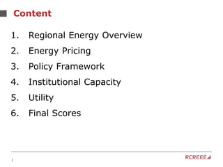 2
Content
1. Regional Energy Overview
2. Energy Pricing
3. Policy Framework
4. Institutional Capacity
5. Utility
6. Final Scores
 