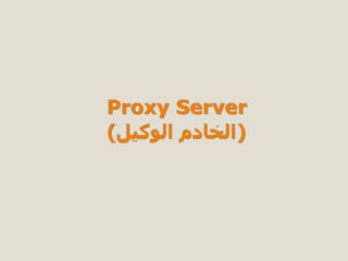 Proxy Server
)‫الوكيل‬ ‫الخادم‬)
 