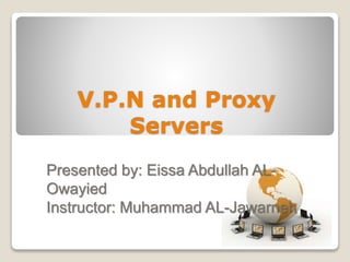 V.P.N and Proxy
Servers
Presented by: Eissa Abdullah AL-
Owayied
Instructor: Muhammad AL-Jawarneh
 