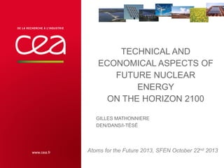 TECHNICAL AND
ECONOMICAL ASPECTS OF
FUTURE NUCLEAR
ENERGY
ON THE HORIZON 2100
GILLES MATHONNIERE
DEN/DANS/I-TÉSÉ

Atoms for the Future 2013, SFEN October 22nd 2013
| PAGE
1

 