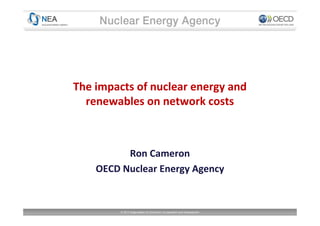 The impacts of nuclear energy and
renewables on network costs

Ron Cameron
OECD Nuclear Energy Agency

© 2013 Organisation for Economic Co-operation and Development

 