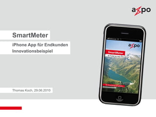 Axpo Informatik AG
Thomas Koch, 29.06.2010
SmartMeter
iPhone App für Endkunden
Innovationsbeispiel
 