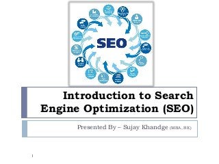 Introduction to Search
Engine Optimization (SEO)
Presented By – Sujay Khandge (MBA, BE)
1
 