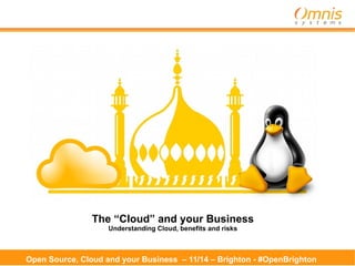 Open Source, Cloud and your Business – 11/14 – Brighton - #OpenBrighton
The “Cloud” and your Business
Understanding Cloud, benefits and risks
 