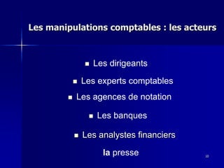 Les manipulations comptables : les acteurs
Les dirigeants
10
Les experts comptables
Les agences de notation
Les analystes financiers
Les banques
la presse