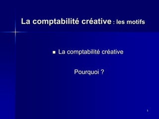 La comptabilité créative : les motifs
Pourquoi ?
5
La comptabilité créative