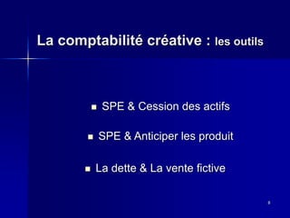 La comptabilité créative : les outils
8
SPE & Cession des actifs
SPE & Anticiper les produit
La dette & La vente fictive