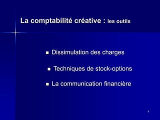 La comptabilité créative : les outils
9
Dissimulation des charges
Techniques de stock-options
La communication financière