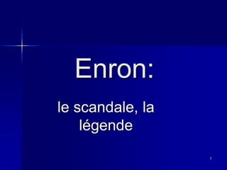 Enron:
le scandale, la
légende
1
 