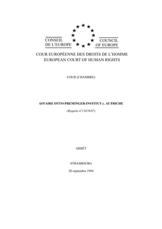CONSEIL
DE L’EUROPE
COUNCIL
OF EUROPE
COUR EUROPÉENNE DES DROITS DE L’HOMME
EUROPEAN COURT OF HUMAN RIGHTS
COUR (CHAMBRE)
AFFAIRE OTTO-PREMINGER-INSTITUT c. AUTRICHE
(Requête no
13470/87)
ARRÊT
STRASBOURG
20 septembre 1994
 