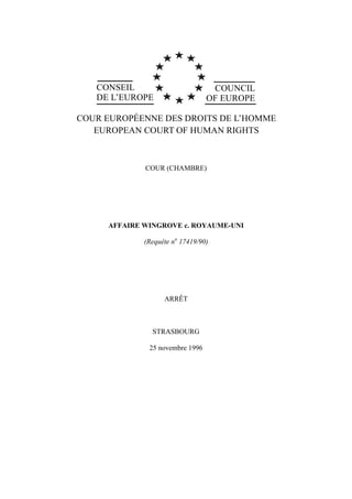 CONSEIL
DE L’EUROPE
COUNCIL
OF EUROPE
COUR EUROPÉENNE DES DROITS DE L’HOMME
EUROPEAN COURT OF HUMAN RIGHTS
COUR (CHAMBRE)
AFFAIRE WINGROVE c. ROYAUME-UNI
(Requête no
17419/90)
ARRÊT
STRASBOURG
25 novembre 1996
 