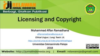Licensing and Copyright
Muhammad Affan Ramadhana
affanramadhana@uncp.ac.id
Ethical Lingua J. Lang. Teach. Lit.
http://journal.uncp.ac.id/index.php/ethicallingua
Universitas Cokroaminoto Palopo
2018
 
